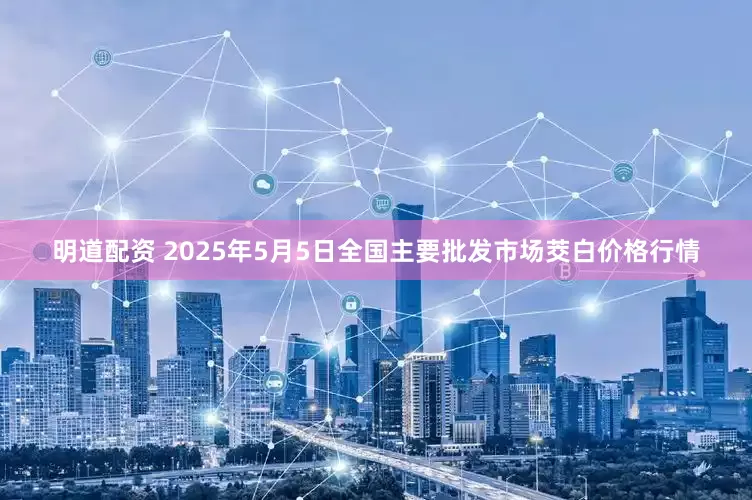 明道配资 2025年5月5日全国主要批发市场茭白价格行情