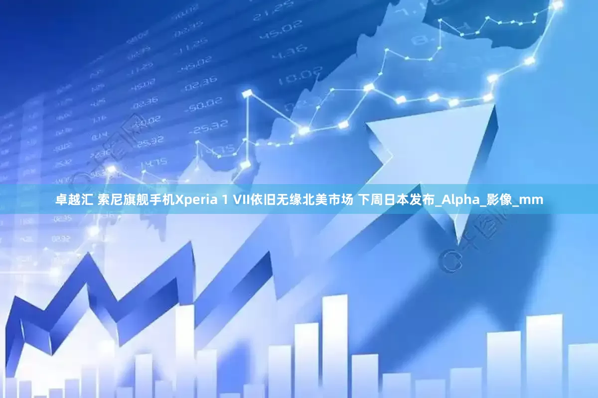 卓越汇 索尼旗舰手机Xperia 1 VII依旧无缘北美市场 下周日本发布_Alpha_影像_mm
