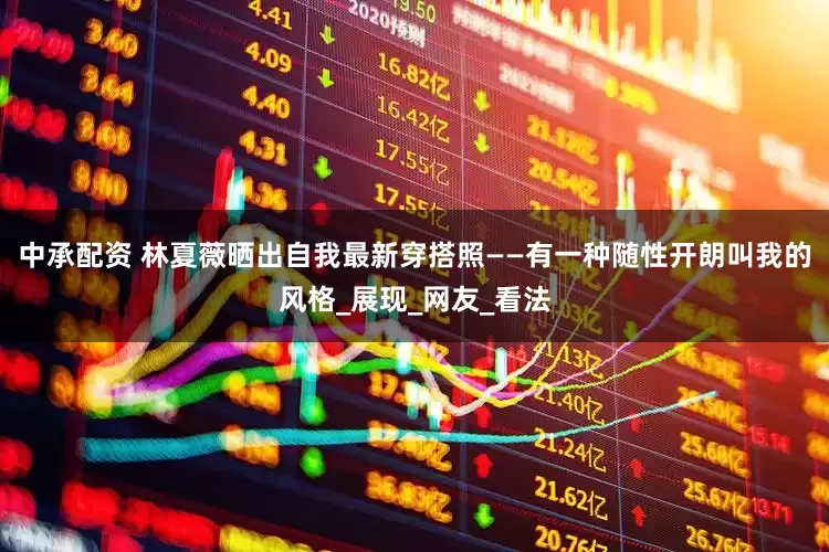 中承配资 林夏薇晒出自我最新穿搭照——有一种随性开朗叫我的风格_展现_网友_看法