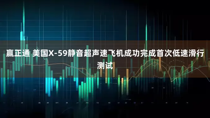 赢正通 美国X-59静音超声速飞机成功完成首次低速滑行测试