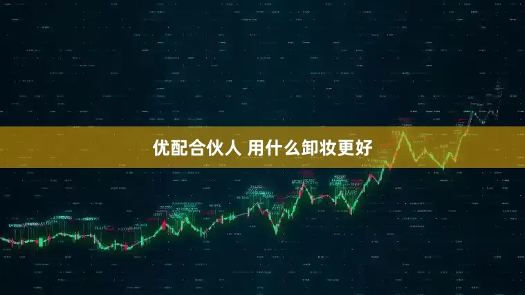 优配合伙人 用什么卸妆更好