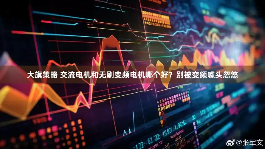 大旗策略 交流电机和无刷变频电机哪个好？别被变频噱头忽悠